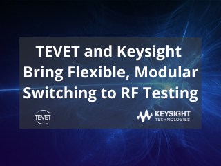 TEVET and Keysight are Bringing Flexible, Modular Switching to RF Testing